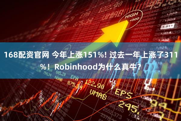 168配资官网 今年上涨151%! 过去一年上涨了311%！Robinhood为什么真牛？