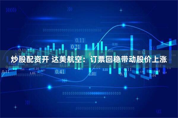 炒股配资开 达美航空：订票回稳带动股价上涨