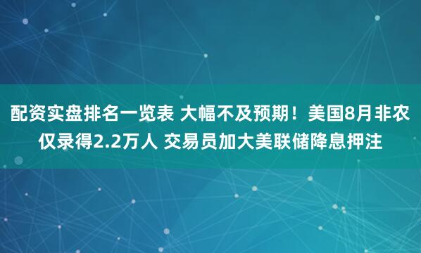 配资实盘排名一览表 大幅不及预期！美国8月非农仅录得2.2万人 交易员加大美联储降息押注
