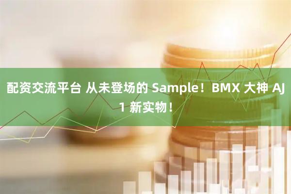 配资交流平台 从未登场的 Sample！BMX 大神 AJ1 新实物！