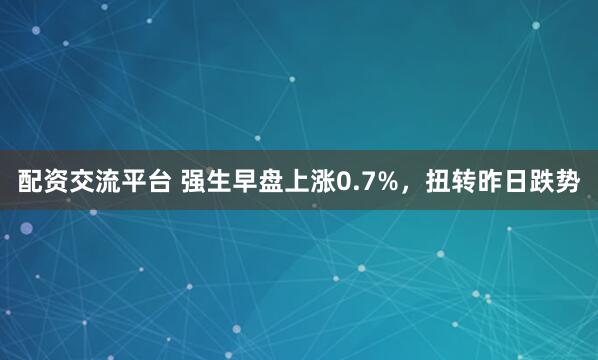 配资交流平台 强生早盘上涨0.7%，扭转昨日跌势