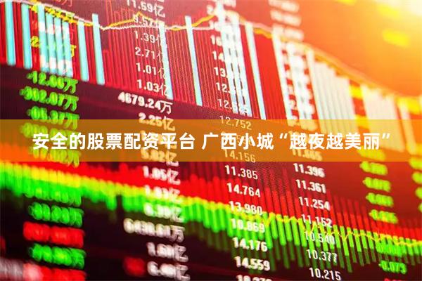 安全的股票配资平台 广西小城“越夜越美丽”
