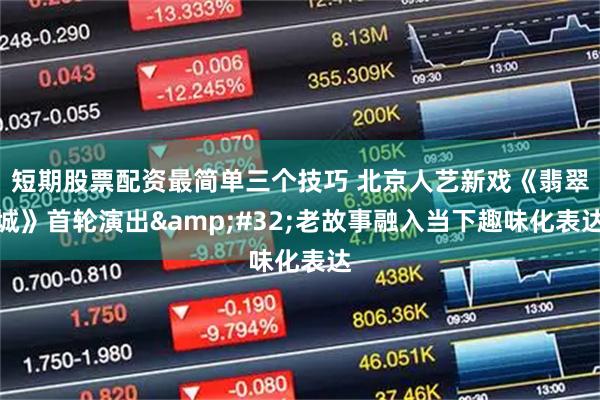 短期股票配资最简单三个技巧 北京人艺新戏《翡翠城》首轮演出 老故事融入当下趣味化表达