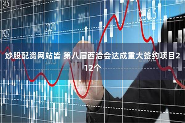 炒股配资网站皆 第八届西洽会达成重大签约项目212个