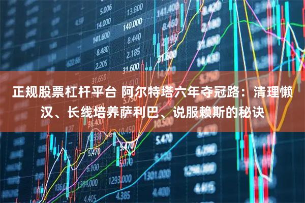 正规股票杠杆平台 阿尔特塔六年夺冠路：清理懒汉、长线培养萨利巴、说服赖斯的秘诀
